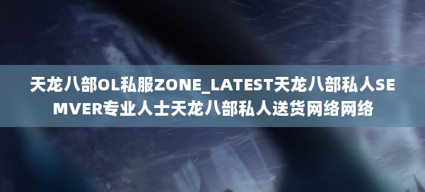 天龙八部OL私服ZONE_LATEST天龙八部私人SEMVER专业人士天龙八部私人送货网络网络 第1张