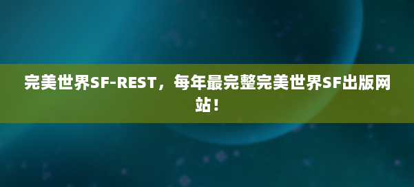完美世界SF-REST,每年最完整完美世界SF出版网站! 第2张 完美世界SF-REST,每年最完整完美世界SF出版网站! 第2张