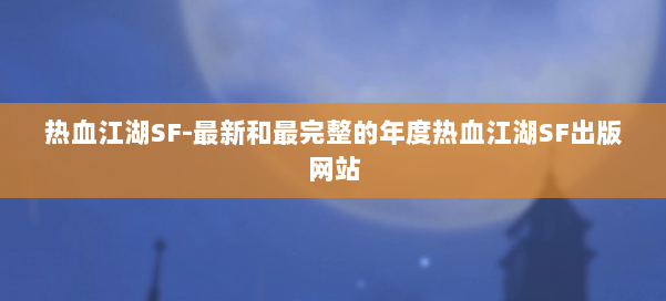 热血江湖SF-最新和最完整的年度热血江湖SF出版网站 第3张
