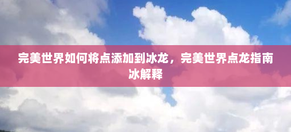 完美世界如何将点添加到冰龙，完美世界点龙指南冰解释 第2张