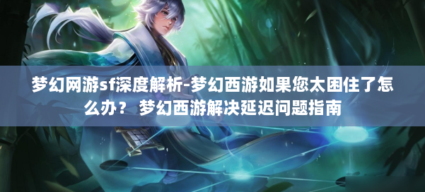 梦幻网游sf深度解析-梦幻西游如果您太困住了怎么办？ 梦幻西游解决延迟问题指南 第1张