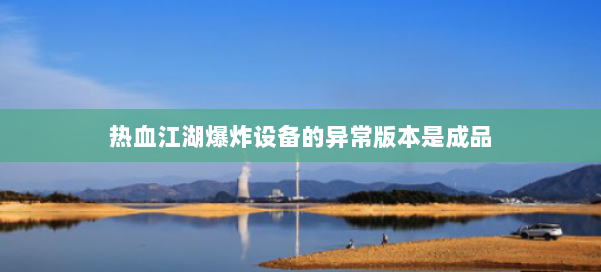 热血江湖爆炸设备的异常版本是成品 第1张