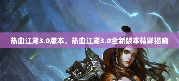 热血江湖3.0版本，热血江湖3.0全新版本精彩揭晓 第1张