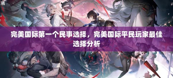 完美国际第一个民事选择，完美国际平民玩家最佳选择分析 第1张