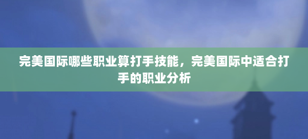 完美国际哪些职业算打手技能，完美国际中适合打手的职业分析