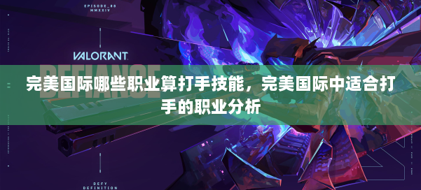 完美国际哪些职业算打手技能，完美国际中适合打手的职业分析
