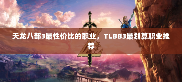 天龙八部3最性价比的职业，TLBB3最划算职业推荐 第1张