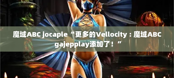 魔域ABC jocaple“更多的Vellocity : gajepplay添加了！” 第1张