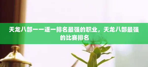 天龙八部一一逐一排名最强的职业,天龙八部最强的比赛排名 第1张 天龙八部一一逐一排名最强的职业,天龙八部最强的比赛排名 第1张