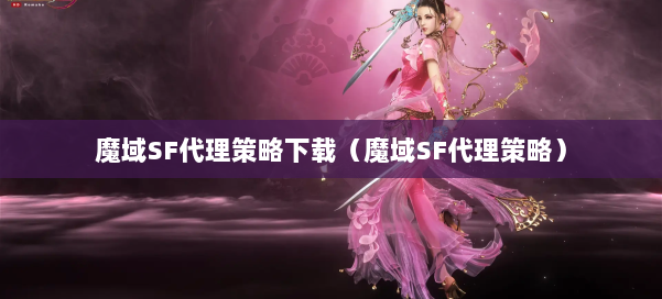 魔域SF代理策略下载（魔域SF代理策略） 第1张