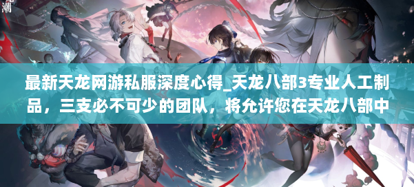 最新天龙网游私服深度心得_天龙八部3专业人工制品，三支必不可少的团队，将允许您在天龙八部中获胜 第3张