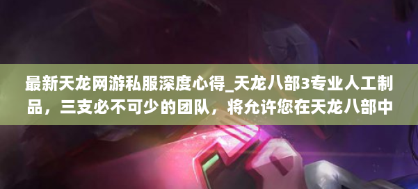 最新天龙网游私服深度心得_天龙八部3专业人工制品，三支必不可少的团队，将允许您在天龙八部中获胜 第1张