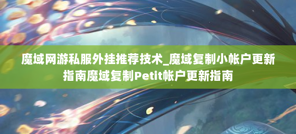 魔域网游私服外挂推荐技术_魔域复制小帐户更新指南魔域复制Petit帐户更新指南 第2张