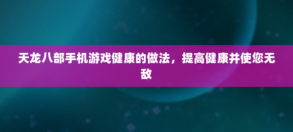 天龙八部手机游戏健康的做法，提高健康并使您无敌