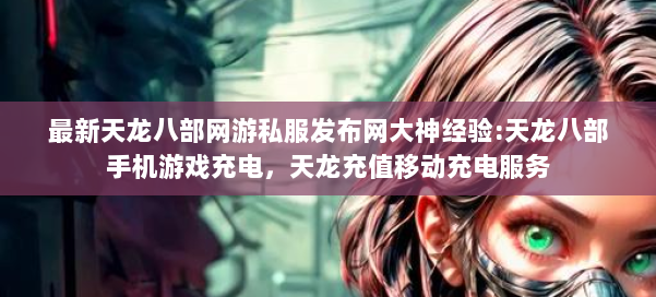 最新天龙八部网游私服发布网大神经验:天龙八部手机游戏充电，天龙充值移动充电服务 第2张