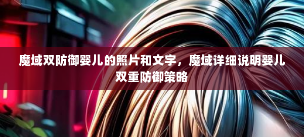 魔域双防御婴儿的照片和文字，魔域详细说明婴儿双重防御策略 第1张