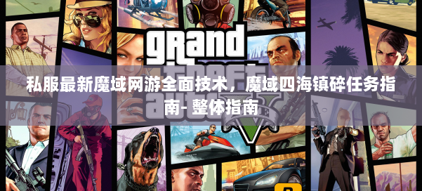 私服最新魔域网游全面技术,魔域四海镇碎任务指南- 整体指南 第1张 私服最新魔域网游全面技术,魔域四海镇碎任务指南- 整体指南 第1张