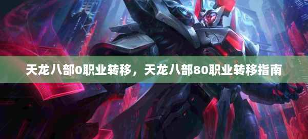 天龙八部0职业转移，天龙八部80职业转移指南 第2张