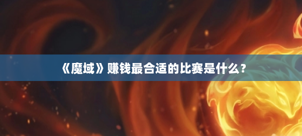 《魔域》赚钱最合适的比赛是什么？ 第2张