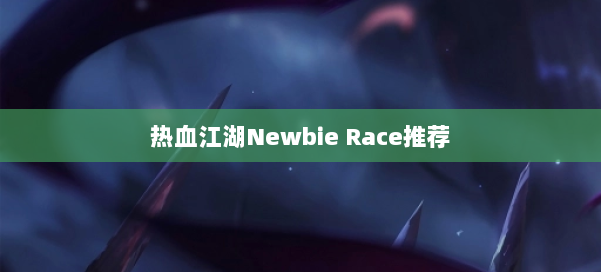 热血江湖Newbie Race推荐 第2张 热血江湖Newbie Race推荐 第2张