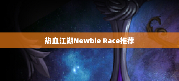 热血江湖Newbie Race推荐 第1张 热血江湖Newbie Race推荐 第1张