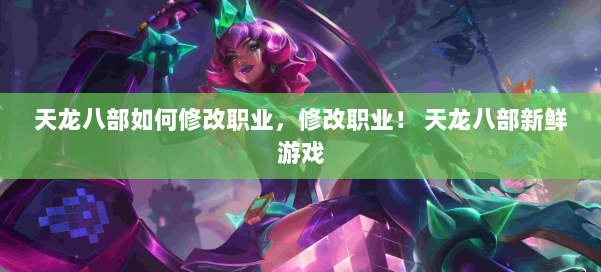 天龙八部如何修改职业，修改职业！ 天龙八部新鲜游戏 第2张