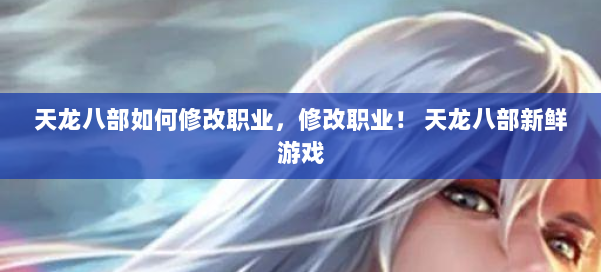 天龙八部如何修改职业，修改职业！ 天龙八部新鲜游戏 第3张