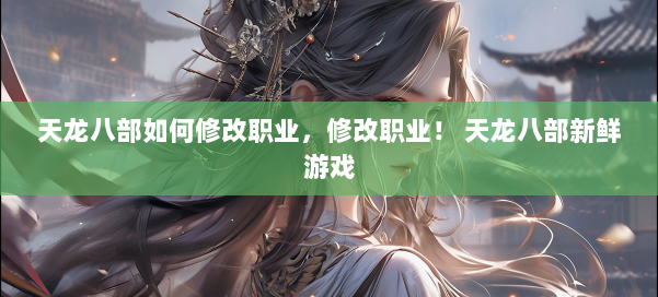 天龙八部如何修改职业，修改职业！ 天龙八部新鲜游戏 第1张
