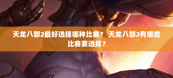 天龙八部2最好选择哪种比赛？ 天龙八部2有哪些比赛要选择？ 第2张