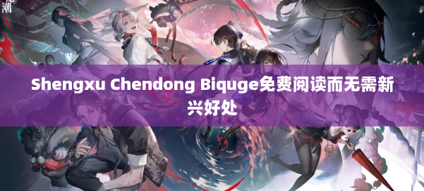 Shengxu Chendong Biquge免费阅读而无需新兴好处 第2张