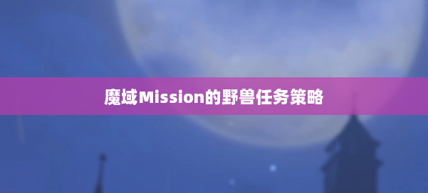 魔域Mission的野兽任务策略 第2张