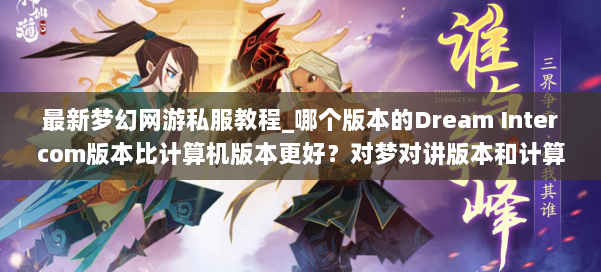 最新梦幻网游私服教程_哪个版本的Dream Intercom版本比计算机版本更好？对梦对讲版本和计算机版本的经验的比较分析 第2张