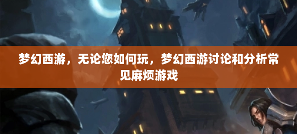 梦幻西游，无论您如何玩，梦幻西游讨论和分析常见麻烦游戏 第2张