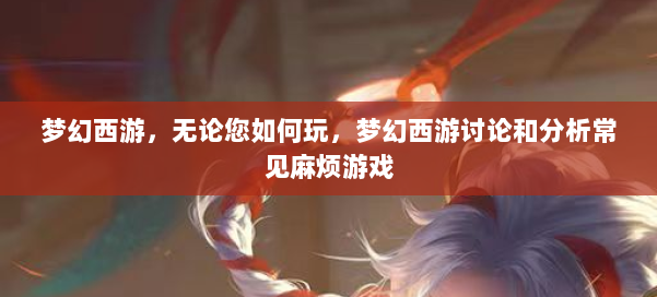 梦幻西游，无论您如何玩，梦幻西游讨论和分析常见麻烦游戏 第1张