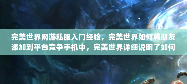 完美世界网游私服入门经验,完美世界如何将朋友添加到平台竞争手机中,完美世界详细说明了如何将朋友添加到移动平台的手机中 第2张 完美世界网游私服入门经验,完美世界如何将朋友添加到平台竞争手机中,完美世界详细说明了如何将朋友添加到移动平台的手机中 第2张