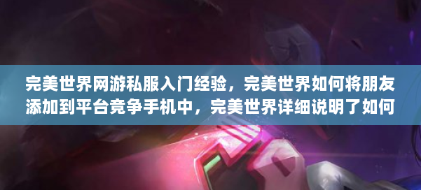 完美世界网游私服入门经验,完美世界如何将朋友添加到平台竞争手机中,完美世界详细说明了如何将朋友添加到移动平台的手机中 第1张 完美世界网游私服入门经验,完美世界如何将朋友添加到平台竞争手机中,完美世界详细说明了如何将朋友添加到移动平台的手机中 第1张