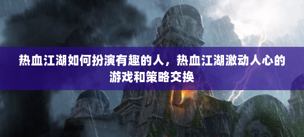 热血江湖如何扮演有趣的人,热血江湖激动人心的游戏和策略交换 第1张 热血江湖如何扮演有趣的人,热血江湖激动人心的游戏和策略交换 第1张