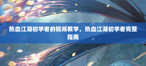热血江湖初学者的视频教学,热血江湖初学者完整指南 第2张 热血江湖初学者的视频教学,热血江湖初学者完整指南 第2张