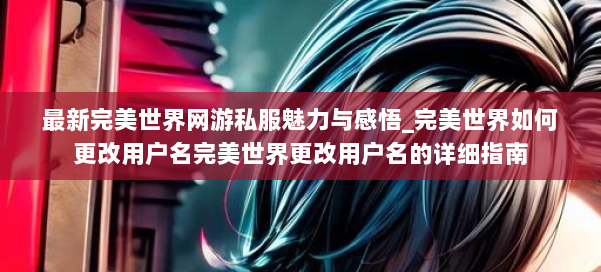 最新完美世界网游私服魅力与感悟_完美世界如何更改用户名完美世界更改用户名的详细指南 第2张
