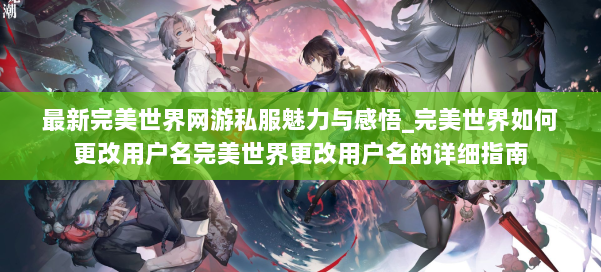 最新完美世界网游私服魅力与感悟_完美世界如何更改用户名完美世界更改用户名的详细指南 第1张