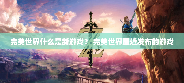 完美世界什么是新游戏？ 完美世界最近发布的游戏 第2张