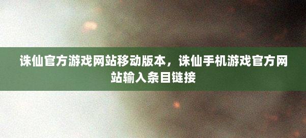 诛仙官方游戏网站移动版本，诛仙手机游戏官方网站输入条目链接 第3张