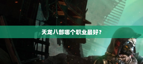 天龙八部哪个职业最好？ 第1张