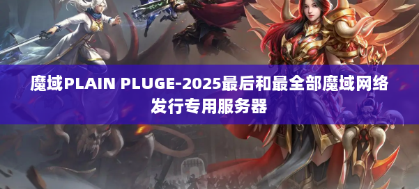 魔域PLAIN PLUGE-2025最后和最全部魔域网络发行专用服务器 第2张 魔域PLAIN PLUGE-2025最后和最全部魔域网络发行专用服务器 第2张