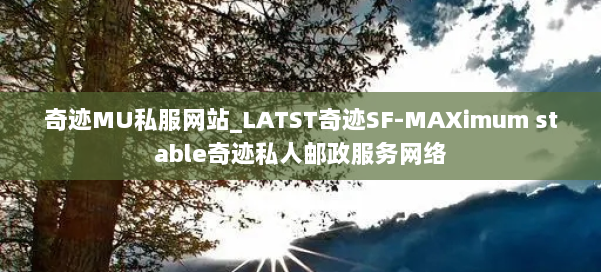 奇迹MU私服网站_LATST奇迹SF-MAXimum stable奇迹私人邮政服务网络 第1张 奇迹MU私服网站_LATST奇迹SF-MAXimum stable奇迹私人邮政服务网络 第1张
