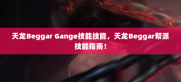 天龙Beggar Gange技能技能,天龙Beggar帮派技能指南! 第1张 天龙Beggar Gange技能技能,天龙Beggar帮派技能指南! 第1张