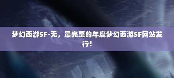 梦幻西游SF-无,最完整的年度梦幻西游SF网站发行! 第1张 梦幻西游SF-无,最完整的年度梦幻西游SF网站发行! 第1张