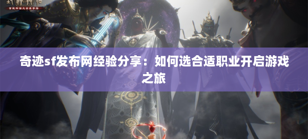 奇迹sf发布网经验分享:如何选合适职业开启游戏之旅 第1张 奇迹sf发布网经验分享:如何选合适职业开启游戏之旅 第1张