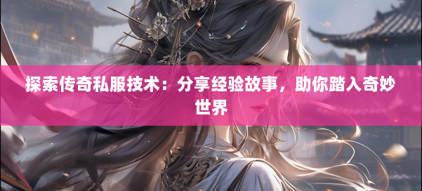 探索传奇私服技术：分享经验故事，助你踏入奇妙世界 第2张