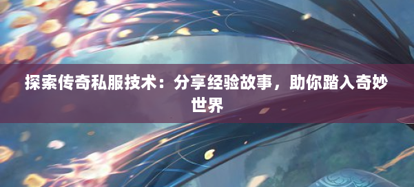 探索传奇私服技术：分享经验故事，助你踏入奇妙世界 第1张
